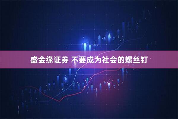 盛金缘证券 不要成为社会的螺丝钉