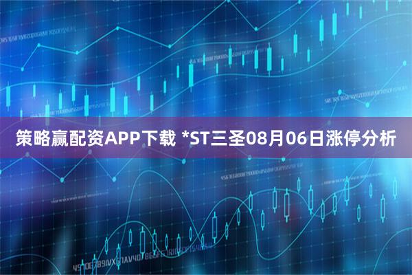 策略赢配资APP下载 *ST三圣08月06日涨停分析
