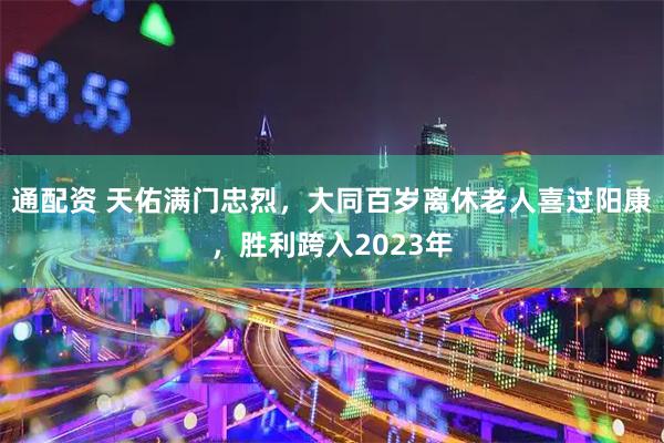 通配资 天佑满门忠烈，大同百岁离休老人喜过阳康，胜利跨入2023年