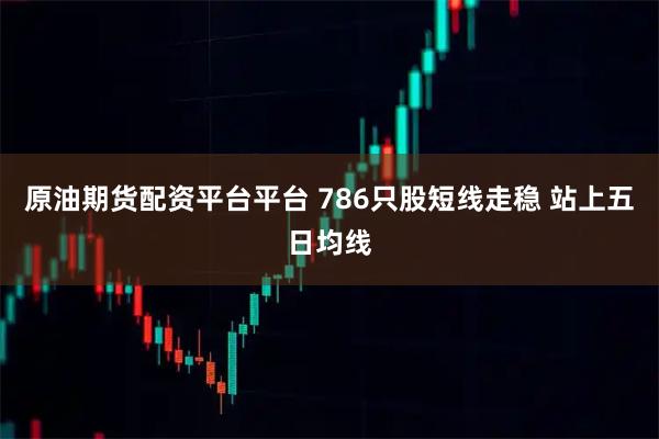 原油期货配资平台平台 786只股短线走稳 站上五日均线