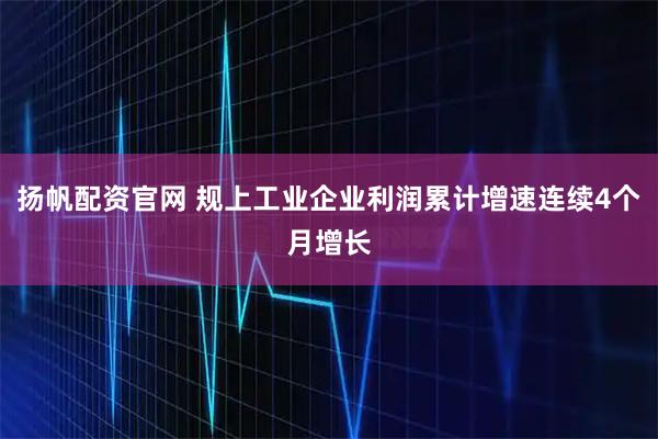 扬帆配资官网 规上工业企业利润累计增速连续4个月增长