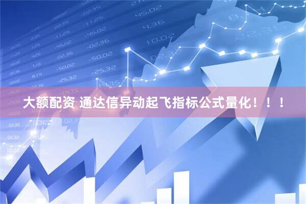 大额配资 通达信异动起飞指标公式量化！！！