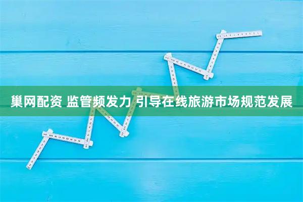 巢网配资 监管频发力 引导在线旅游市场规范发展