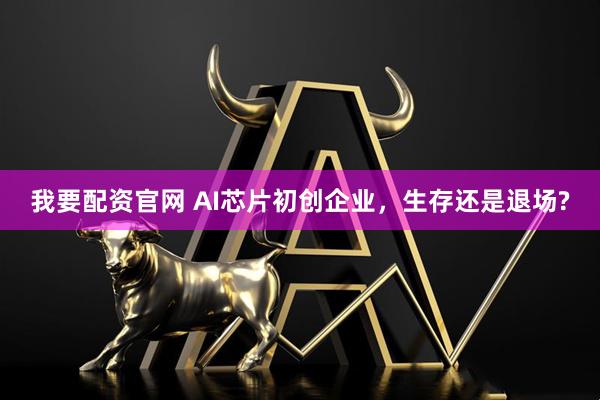 我要配资官网 AI芯片初创企业，生存还是退场?
