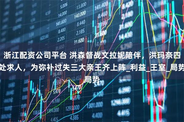 浙江配资公司平台 洪森督战文拉妮陪伴，洪玛奈四处求人，为弥补过失三大亲王齐上阵_利益_王室_局势
