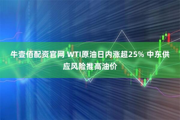 牛壹佰配资官网 WTI原油日内涨超25% 中东供应风险推高油价